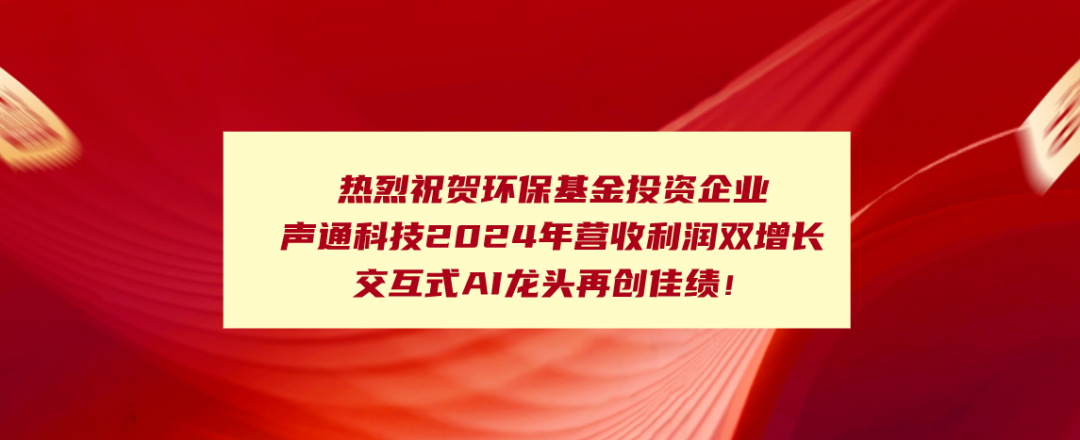【被投企業動態】熱烈祝賀環?；鹜顿Y企業聲通科技2024年營收利潤雙增長！交互式AI龍頭再創佳績
